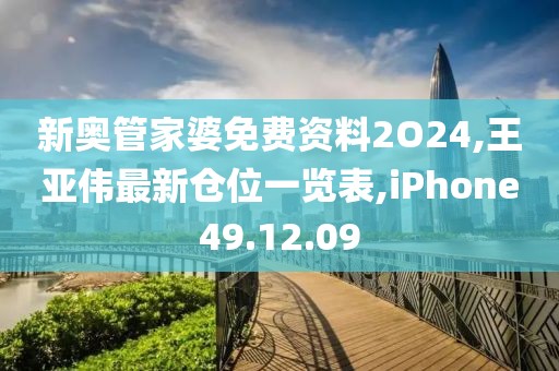 新奥管家婆免费资料2O24,王亚伟最新仓位一览表,iPhone49.12.09