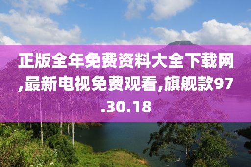 正版全年免费资料大全下载网,最新电视免费观看,旗舰款97.30.18