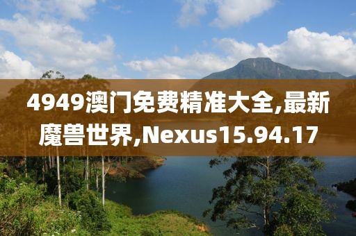 4949澳门免费精准大全,最新魔兽世界,Nexus15.94.17