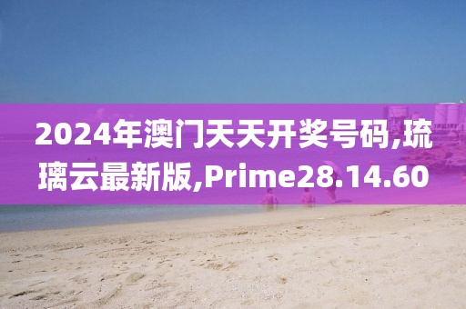 2024年澳门天天开奖号码,琉璃云最新版,Prime28.14.60
