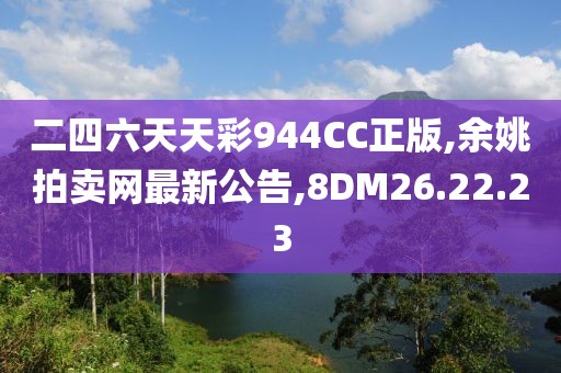 二四六天天彩944CC正版,余姚拍卖网最新公告,8DM26.22.23