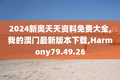2024新奥天天资料免费大全,我的澳门最新版本下载,Harmony79.49.26