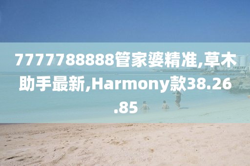 7777788888管家婆精准,草木助手最新,Harmony款38.26.85