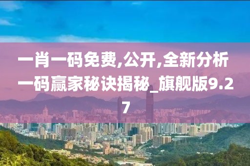 一肖一码免费,公开,全新分析 一码赢家秘诀揭秘_旗舰版9.27