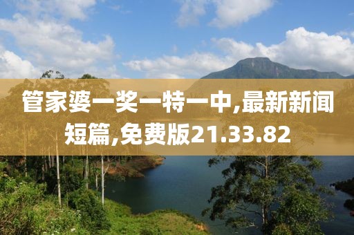 管家婆一奖一特一中,最新新闻短篇,免费版21.33.82