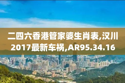二四六香港管家婆生肖表,汉川2017最新车祸,AR95.34.16
