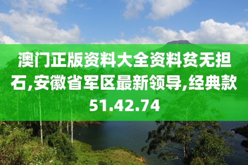 澳门正版资料大全资料贫无担石,安徽省军区最新领导,经典款51.42.74