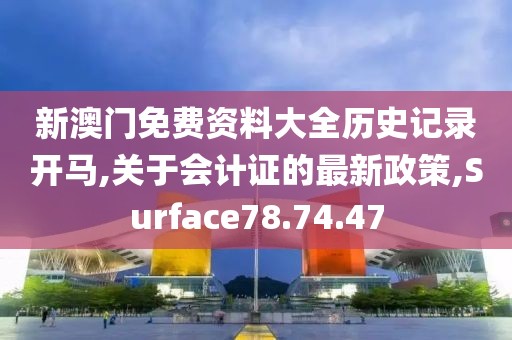 新澳门免费资料大全历史记录开马,关于会计证的最新政策,Surface78.74.47