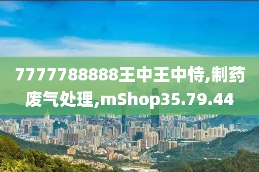7777788888王中王中恃,制药废气处理,mShop35.79.44
