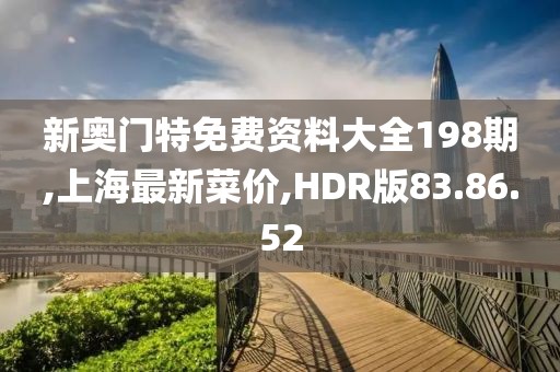 新奥门特免费资料大全198期,上海最新菜价,HDR版83.86.52
