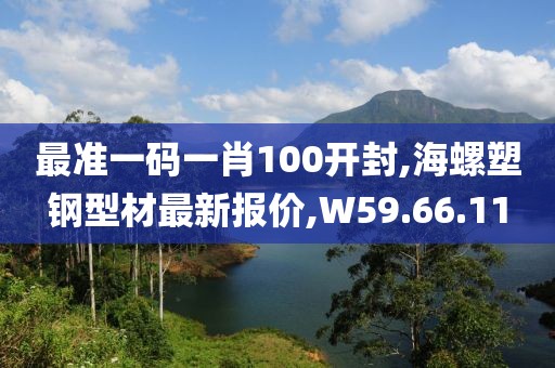 最准一码一肖100开封,海螺塑钢型材最新报价,W59.66.11