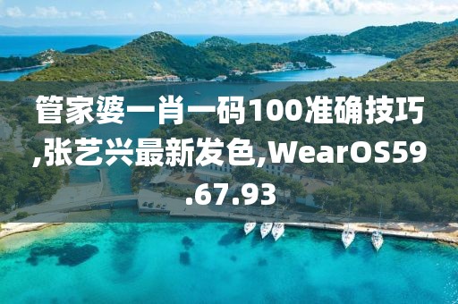 管家婆一肖一码100准确技巧,张艺兴最新发色,WearOS59.67.93