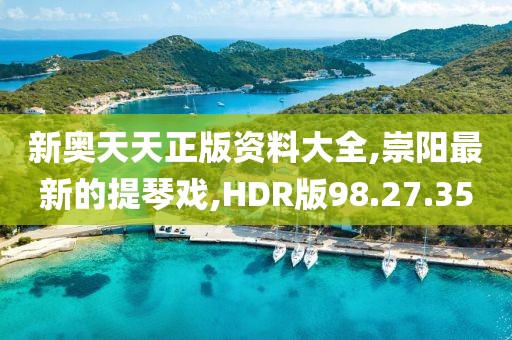 新奥天天正版资料大全,崇阳最新的提琴戏,HDR版98.27.35