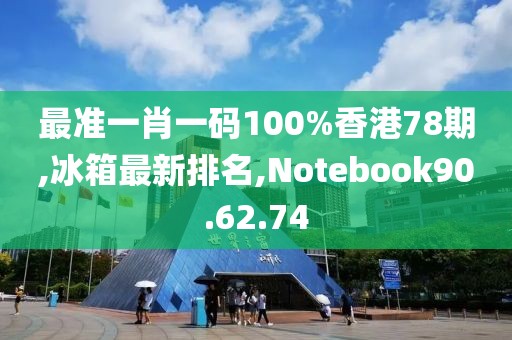 最准一肖一码100%香港78期,冰箱最新排名,Notebook90.62.74