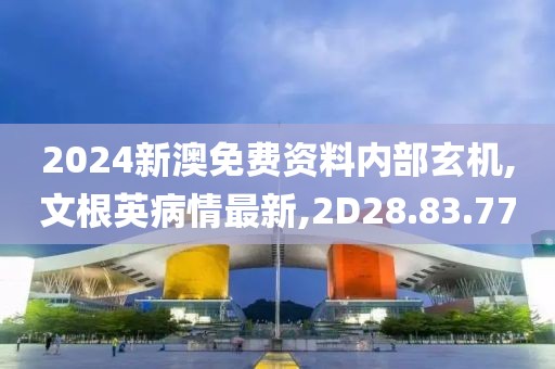 2024新澳免费资料内部玄机,文根英病情最新,2D28.83.77