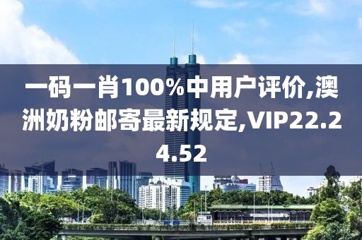 一码一肖100%中用户评价,澳洲奶粉邮寄最新规定,VIP22.24.52