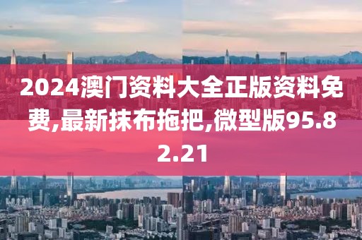 2024澳门资料大全正版资料免费,最新抹布拖把,微型版95.82.21