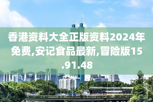 香港资料大全正版资料2024年免费,安记食品最新,冒险版15.91.48