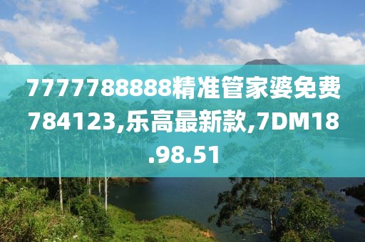 7777788888精准管家婆免费784123,乐高最新款,7DM18.98.51