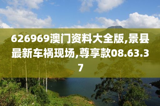 626969澳门资料大全版,景县最新车祸现场,尊享款08.63.37