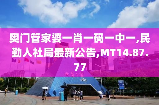 奥门管家婆一肖一码一中一,民勤人社局最新公告,MT14.87.77