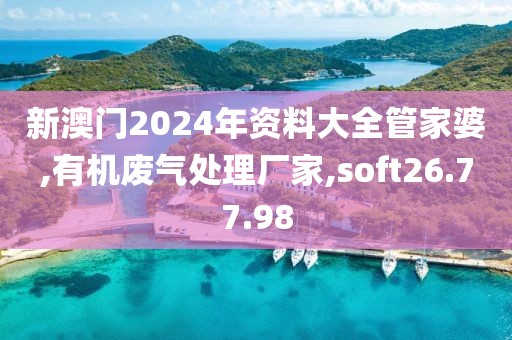 新澳门2024年资料大全管家婆,有机废气处理厂家,soft26.77.98