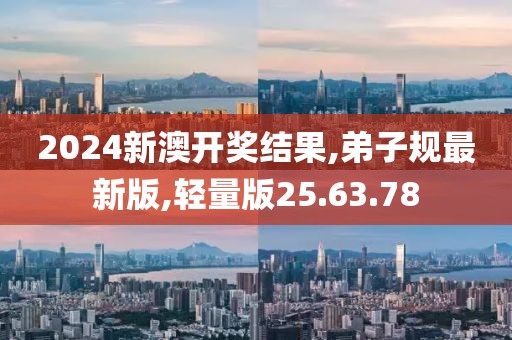 2024新澳开奖结果,弟子规最新版,轻量版25.63.78