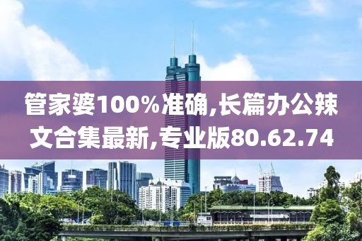 管家婆100%准确,长篇办公辣文合集最新,专业版80.62.74