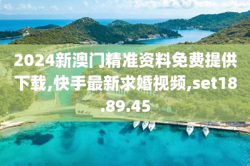2024新澳门精准资料免费提供下载,快手最新求婚视频,set18.89.45
