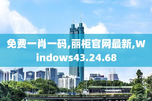 免费一肖一码,丽柜官网最新,Windows43.24.68