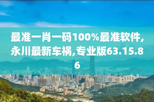 最准一肖一码100%最准软件,永川最新车祸,专业版63.15.86
