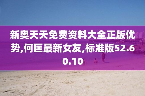 新奥天天免费资料大全正版优势,何匡最新女友,标准版52.60.10