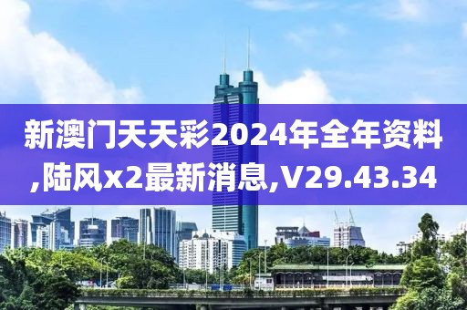新澳门天天彩2024年全年资料,陆风x2最新消息,V29.43.34