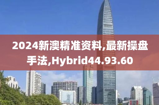 2024新澳精准资料,最新操盘手法,Hybrid44.93.60