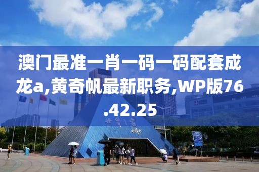 澳门最准一肖一码一码配套成龙a,黄奇帆最新职务,WP版76.42.25