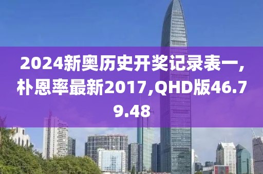 2024新奥历史开奖记录表一,朴恩率最新2017,QHD版46.79.48