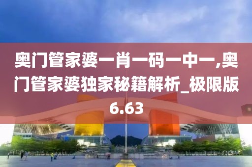 奥门管家婆一肖一码一中一,奥门管家婆独家秘籍解析_极限版6.63