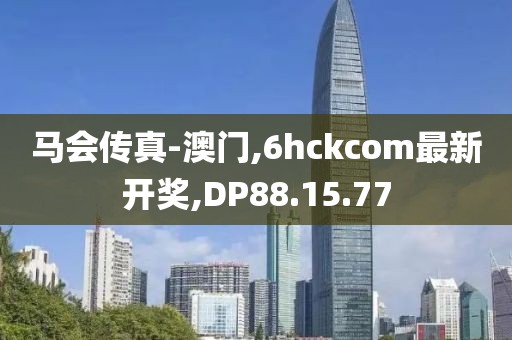 马会传真-澳门,6hckcom最新开奖,DP88.15.77