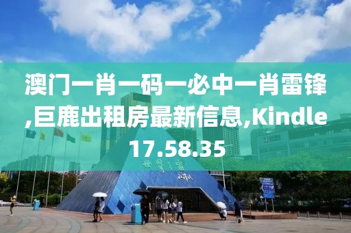 澳门一肖一码一必中一肖雷锋,巨鹿出租房最新信息,Kindle17.58.35