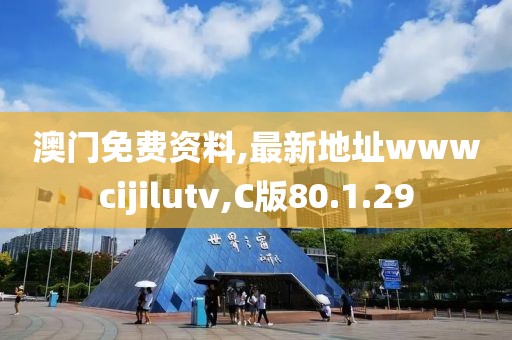 澳门免费资料,最新地址wwwcijilutv,C版80.1.29