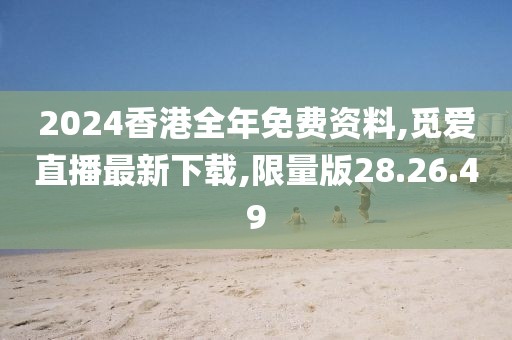 2024香港全年免费资料,觅爱直播最新下载,限量版28.26.49