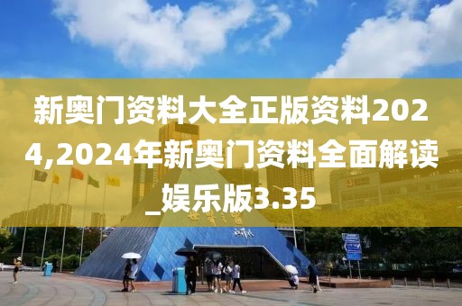 新奥门资料大全正版资料2024,2024年新奥门资料全面解读_娱乐版3.35