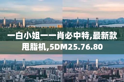 一白小姐一一肖必中特,最新款甩脂机,5DM25.76.80