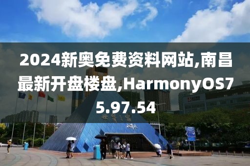 2024新奥免费资料网站,南昌最新开盘楼盘,HarmonyOS75.97.54