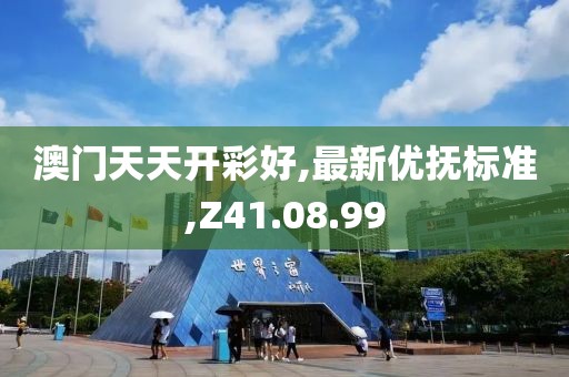 澳门天天开彩好,最新优抚标准,Z41.08.99
