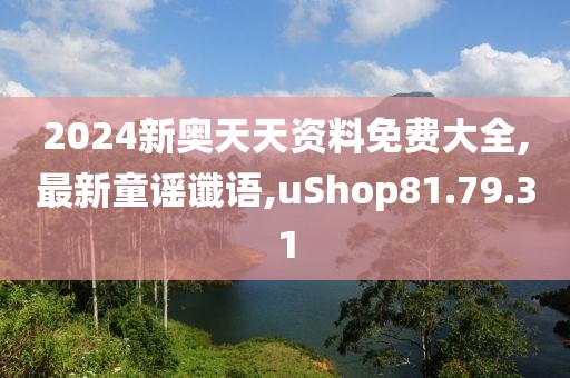 2024新奥天天资料免费大全,最新童谣谶语,uShop81.79.31