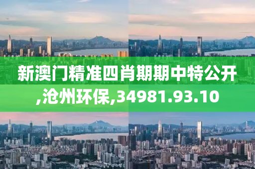 新澳门精准四肖期期中特公开,沧州环保,34981.93.10