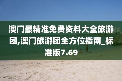澳门最精准免费资料大全旅游团,澳门旅游团全方位指南_标准版7.69