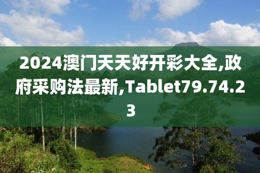 2024澳门天天好开彩大全,政府采购法最新,Tablet79.74.23