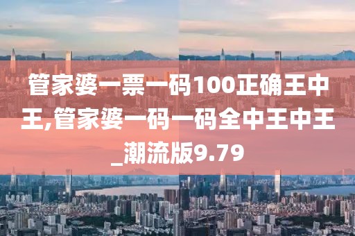 管家婆一票一码100正确王中王,管家婆一码一码全中王中王_潮流版9.79